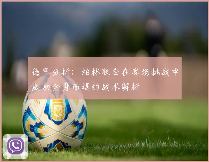 德甲分析：柏林联合在客场挑战中成功全身而退的战术解析