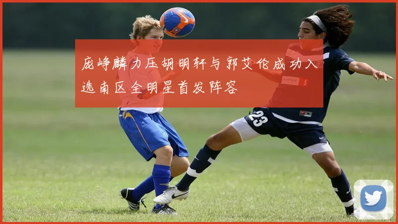 庞峥麟力压胡明轩与郭艾伦成功入选南区全明星首发阵容
