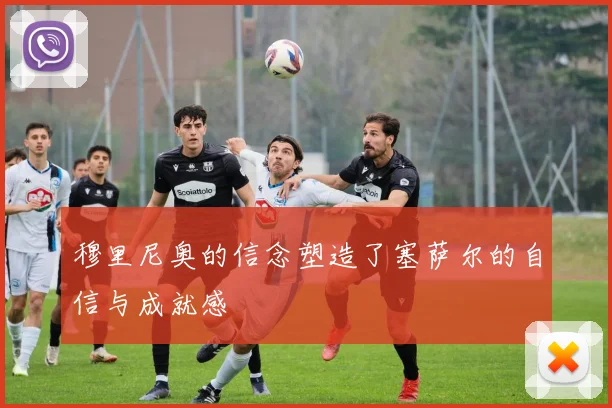 穆里尼奥的信念塑造了塞萨尔的自信与成就感