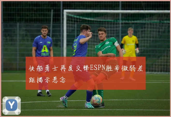 快船勇士再度交锋ESPN胜率微弱差距揭示悬念