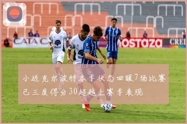 小迈克尔波特本季状态回暖7场比赛已三度得分30超越上赛季表现