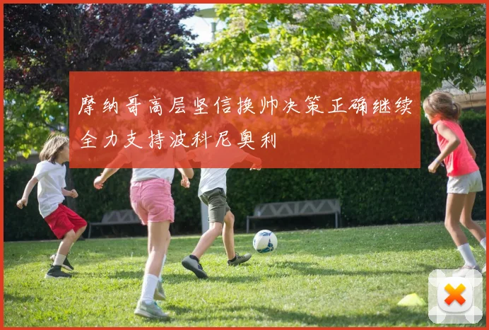 摩纳哥高层坚信换帅决策正确继续全力支持波科尼奥利