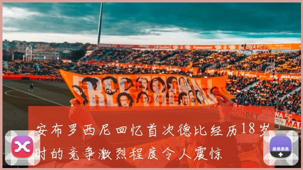 安布罗西尼回忆首次德比经历18岁时的竞争激烈程度令人震惊