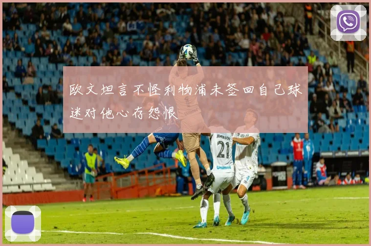 欧文坦言不怪利物浦未签回自己球迷对他心存怨恨