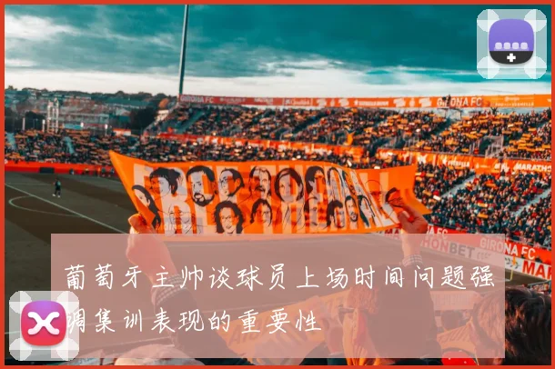 葡萄牙主帅谈球员上场时间问题强调集训表现的重要性