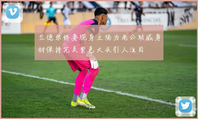 兰德尔娇妻现身主场为老公助威身材保持完美紫色大衣引人注目