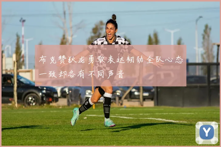 布克赞狄龙勇敢表达韧劲全队心态一致却各有不同声音