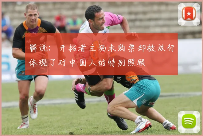 解说：开拓者主场未购票却被放行体现了对中国人的特别照顾