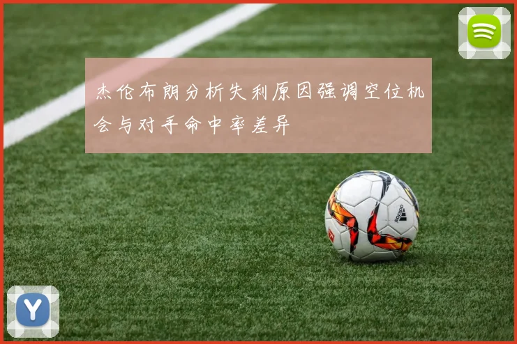 杰伦布朗分析失利原因强调空位机会与对手命中率差异