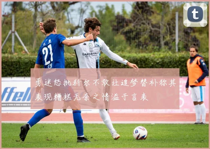 勇迷怒批科尔不敢让追梦替补称其表现糟糕无奈之情溢于言表