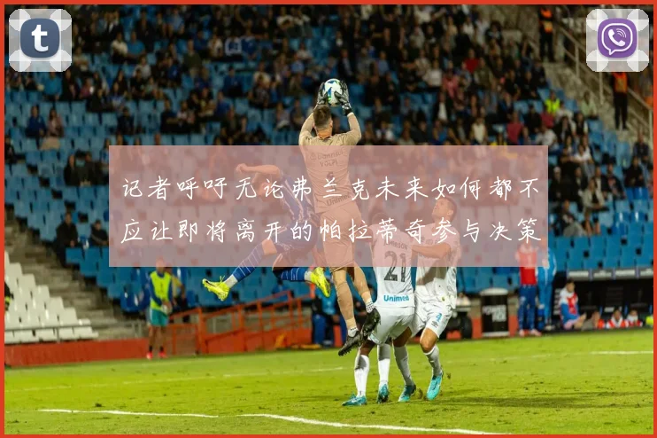 记者呼吁无论弗兰克未来如何都不应让即将离开的帕拉蒂奇参与决策