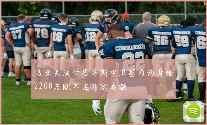 马竞关注伯恩茅斯中卫塞内西身价2200万欧不占非欧名额