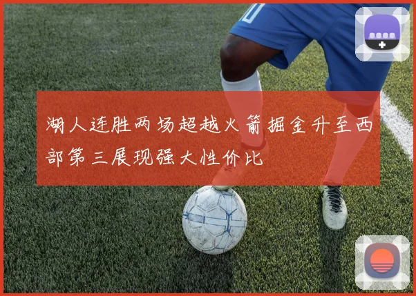 湖人连胜两场超越火箭掘金升至西部第三展现强大性价比